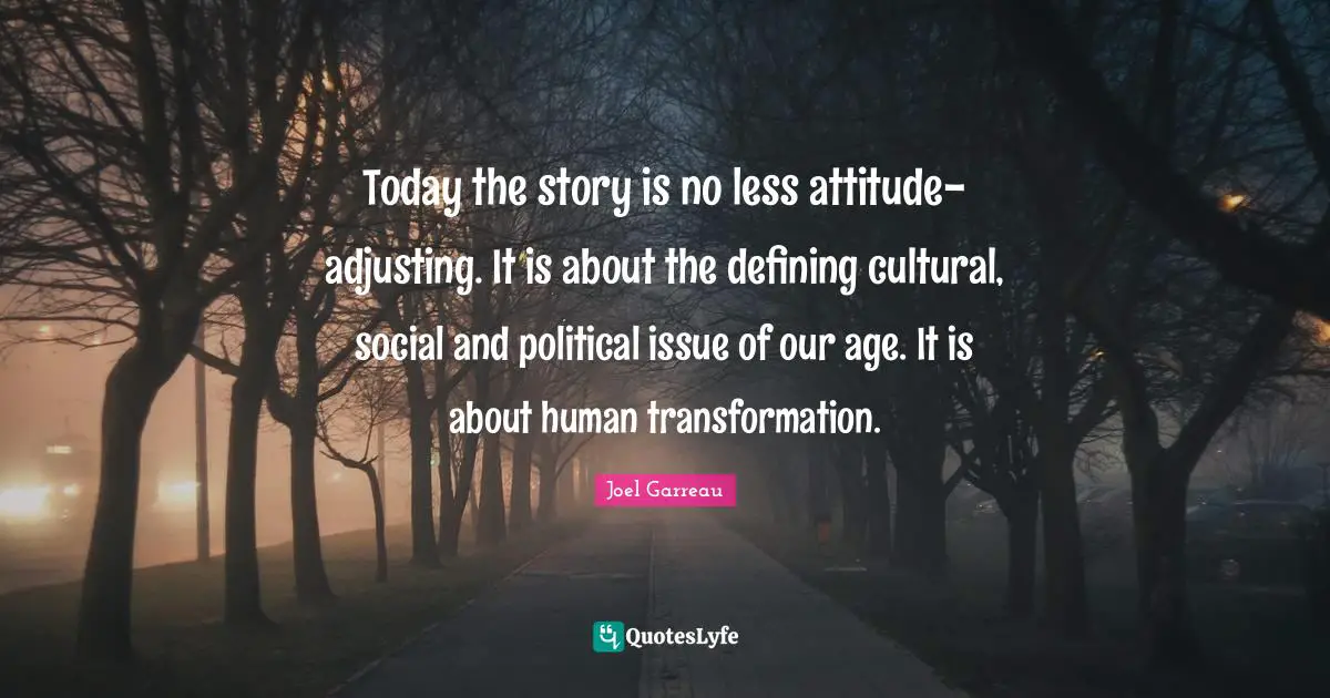 Adjusting Quotes: "Today the story is no less attitude-adjusting. It is about the defining cultural, social and political issue of our age. It is about human transformation."