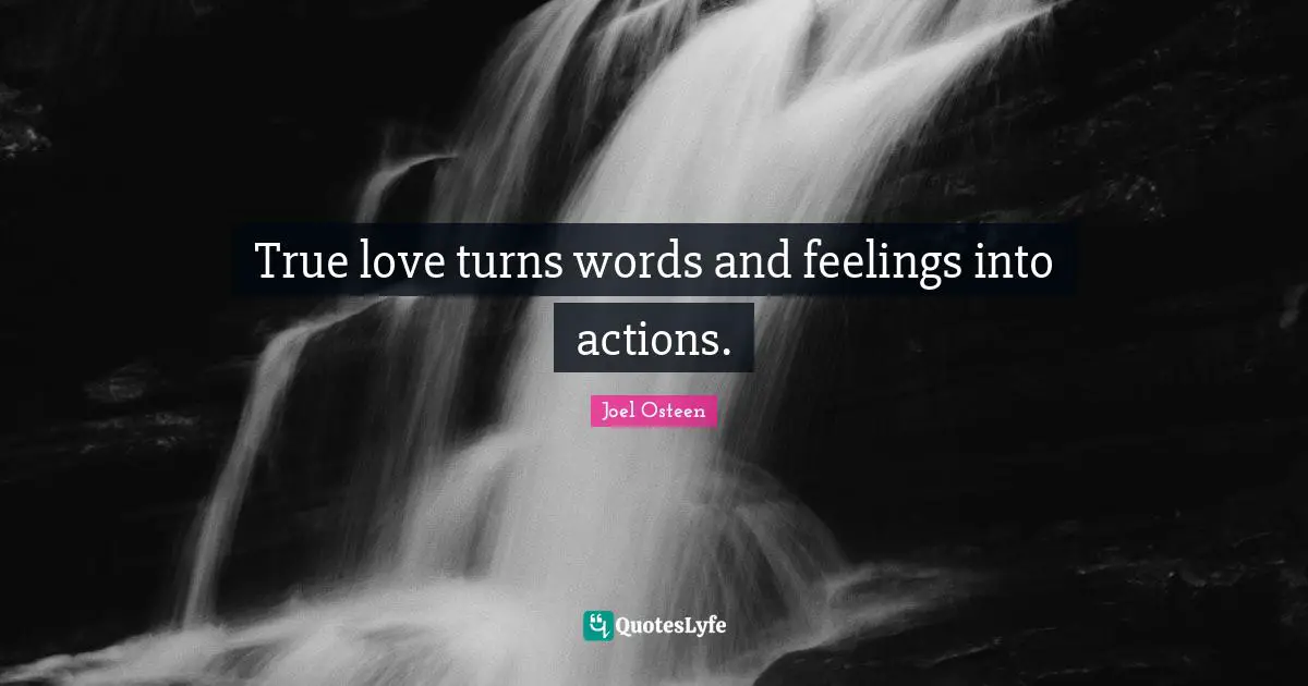 True love turns words and feelings into actions.