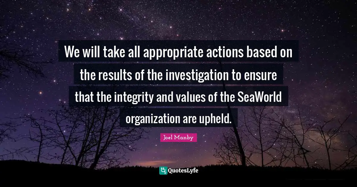We will take all appropriate actions based on the results of the investigation to ensure that the integrity and values of the SeaWorld organization are upheld.
