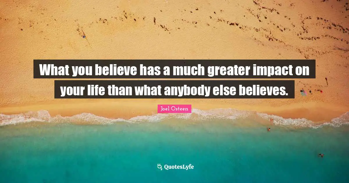 What you believe has a much greater impact on your life than what anybody else believes.