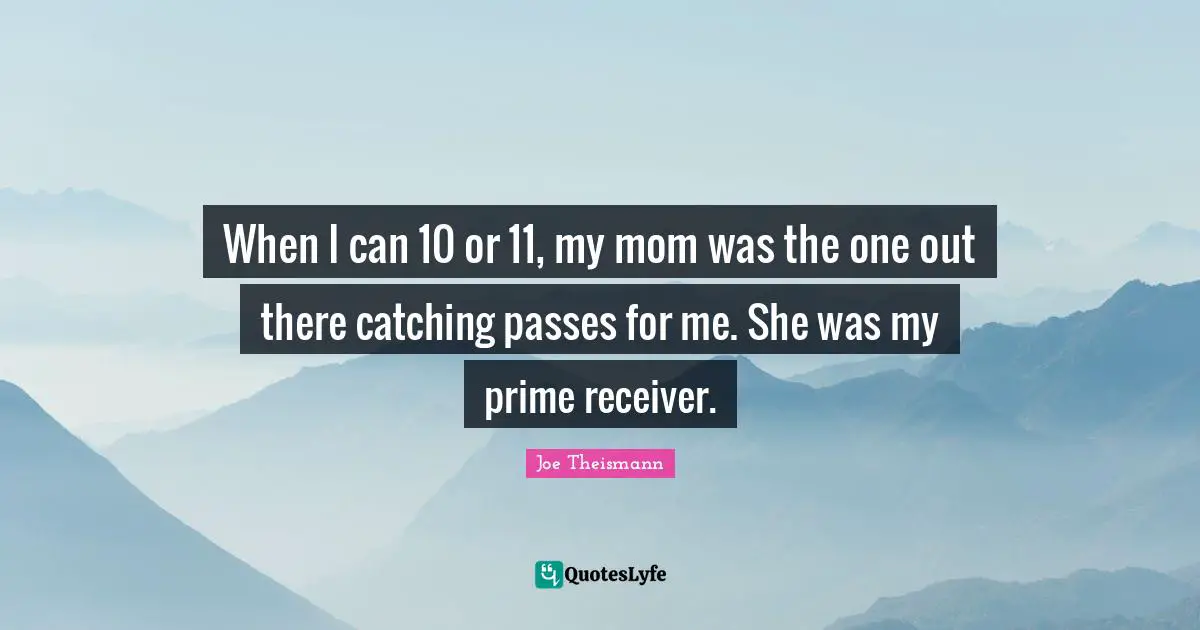 Prime Quotes: "When I can 10 or 11, my mom was the one out there catching passes for me. She was my prime receiver."