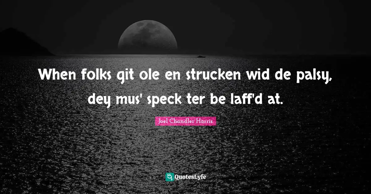 When folks git ole en strucken wid de palsy, dey mus' speck ter be laff'd at.