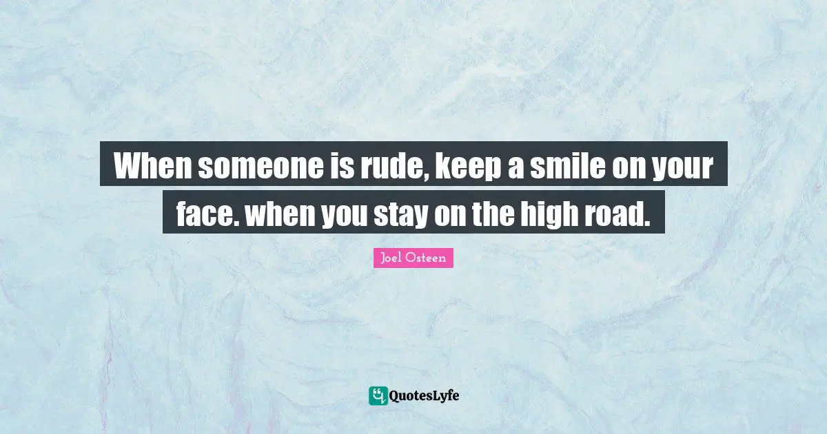 Joel Osteen Quotes: "When someone is rude, keep a smile on your face. when you stay on the high road."