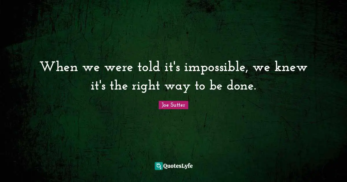When we were told it's impossible, we knew it's the right way to be done.