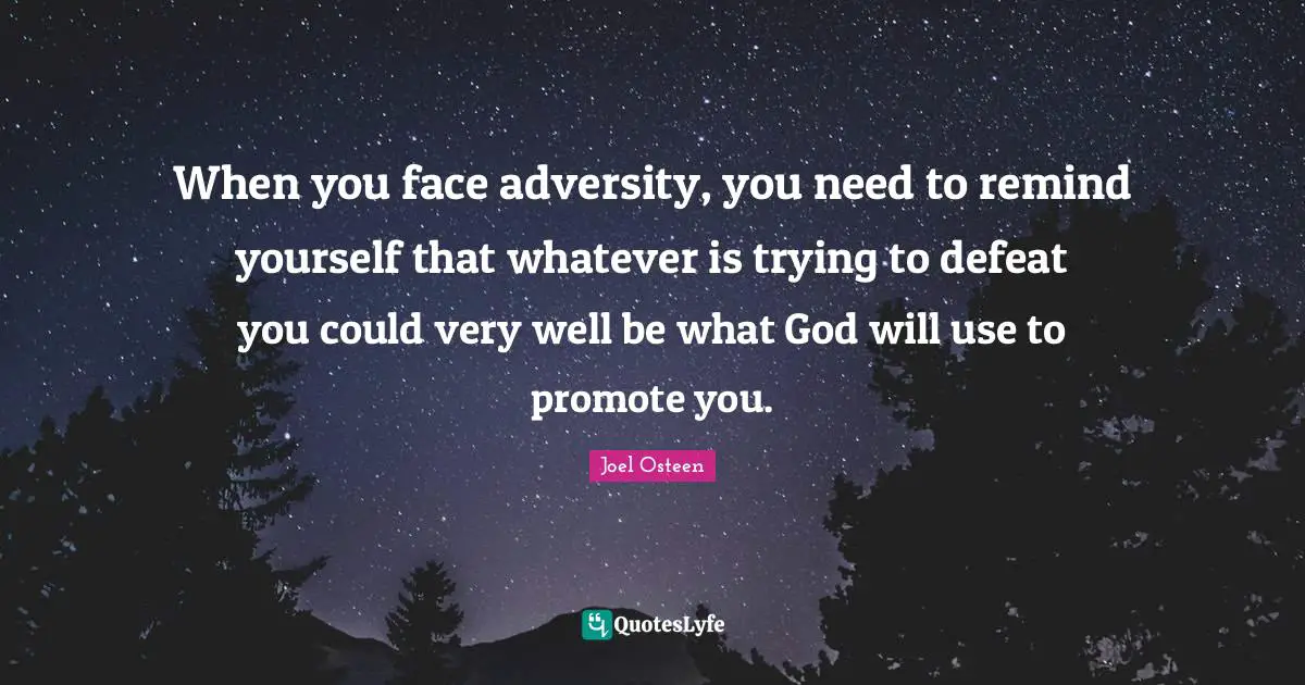 When you face adversity, you need to remind yourself that whatever is trying to defeat you could very well be what God will use to promote you.