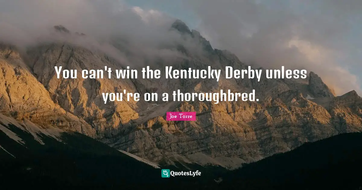 Can T Win Quotes: "You can't win the Kentucky Derby unless you're on a thoroughbred."