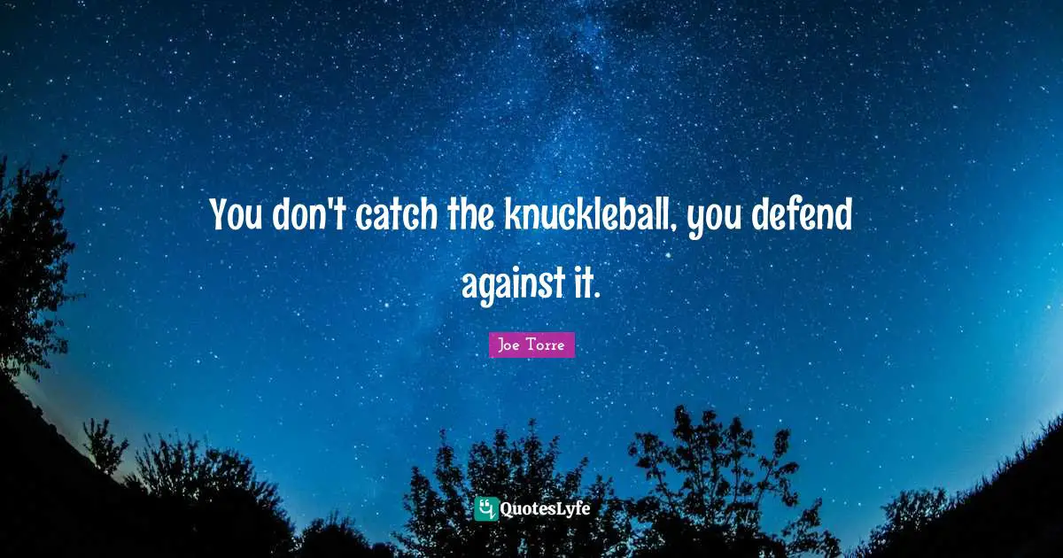 You don't catch the knuckleball, you defend against it.