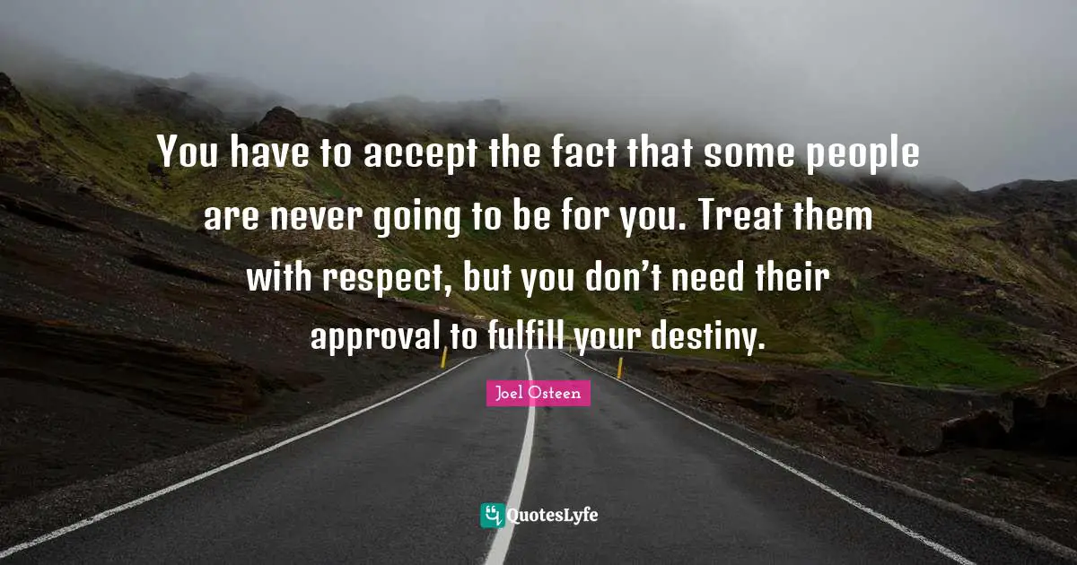 Destiny Quotes: "You have to accept the fact that some people are never going to be for you. Treat them with respect, but you don’t need their approval to fulfill your destiny."