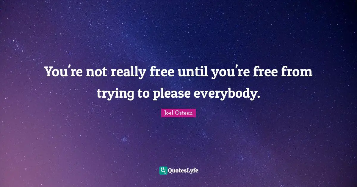 Joel Osteen Quotes: "You're not really free until you're free from trying to please everybody."