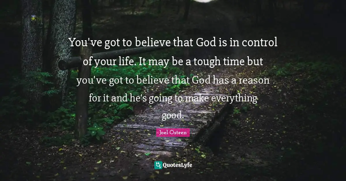 Encouragement Quotes: "You've got to believe that God is in control of your life. It may be a tough time but you've got to believe that God has a reason for it and he's going to make everything good."