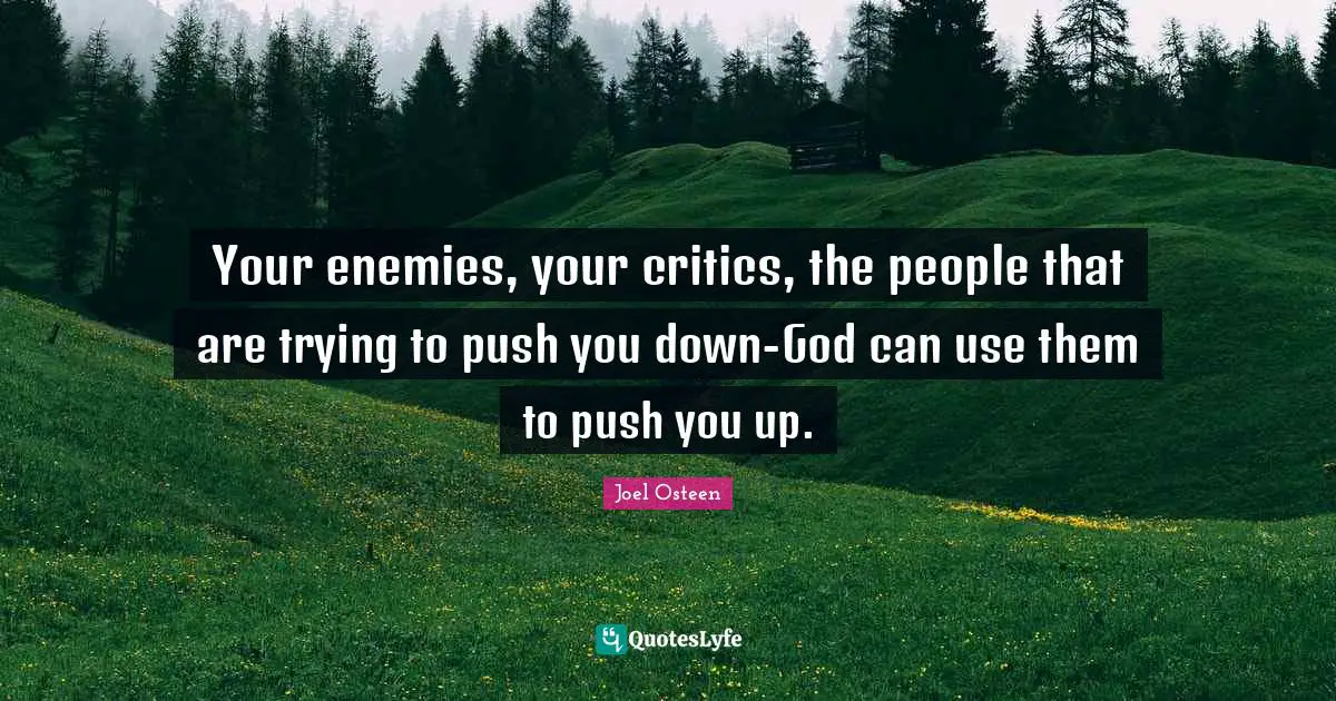 Your enemies, your critics, the people that are trying to push you down-God can use them to push you up.