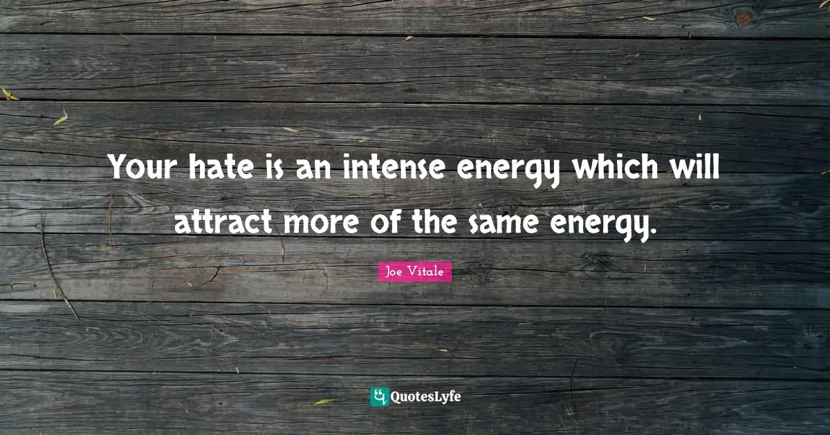 Joe Vitale Quotes: "Your hate is an intense energy which will attract more of the same energy."