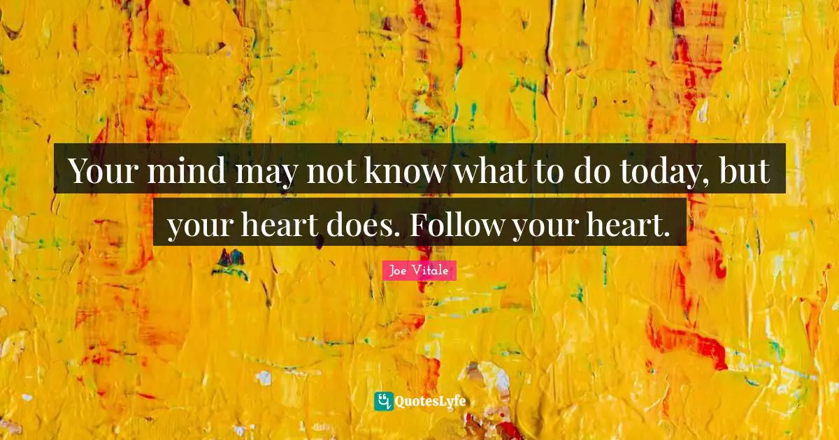 Joe Vitale Quotes: "Your mind may not know what to do today, but your heart does. Follow your heart."
