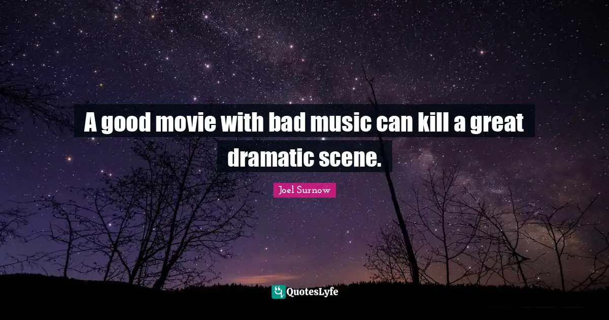 A good movie with bad music can kill a great dramatic scene.