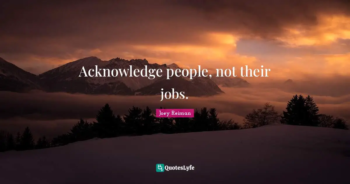 Acknowledge people, not their jobs.