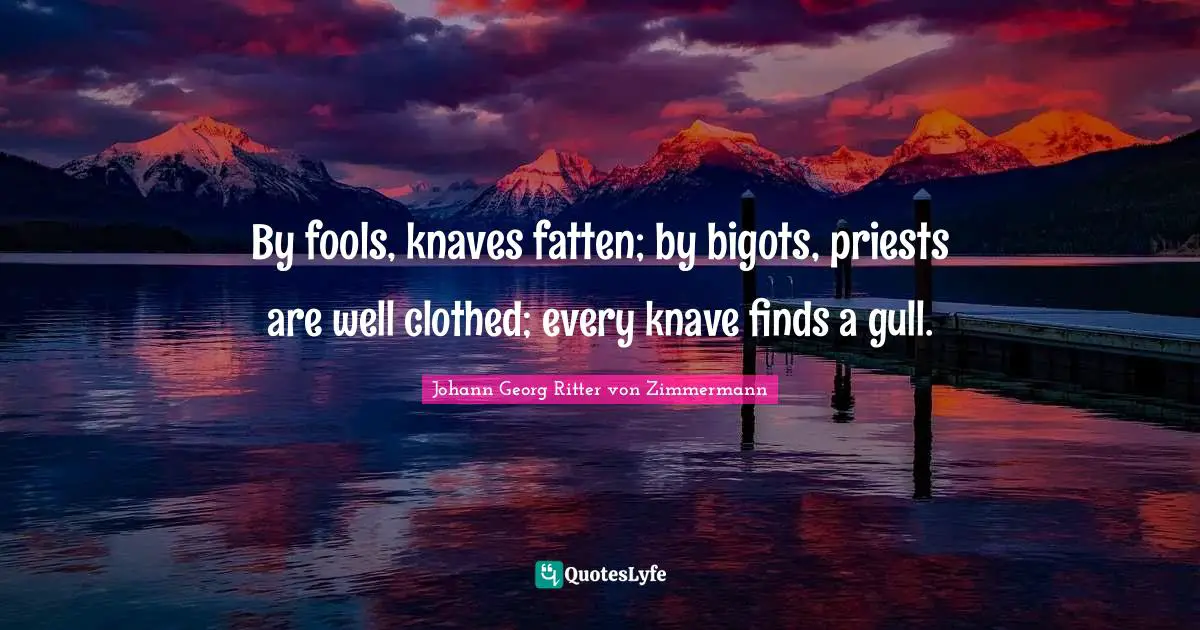 Knaves Quotes: "By fools, knaves fatten; by bigots, priests are well clothed; every knave finds a gull."