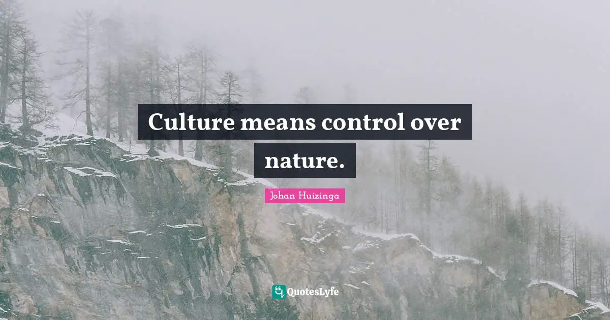 Culture means control over nature.