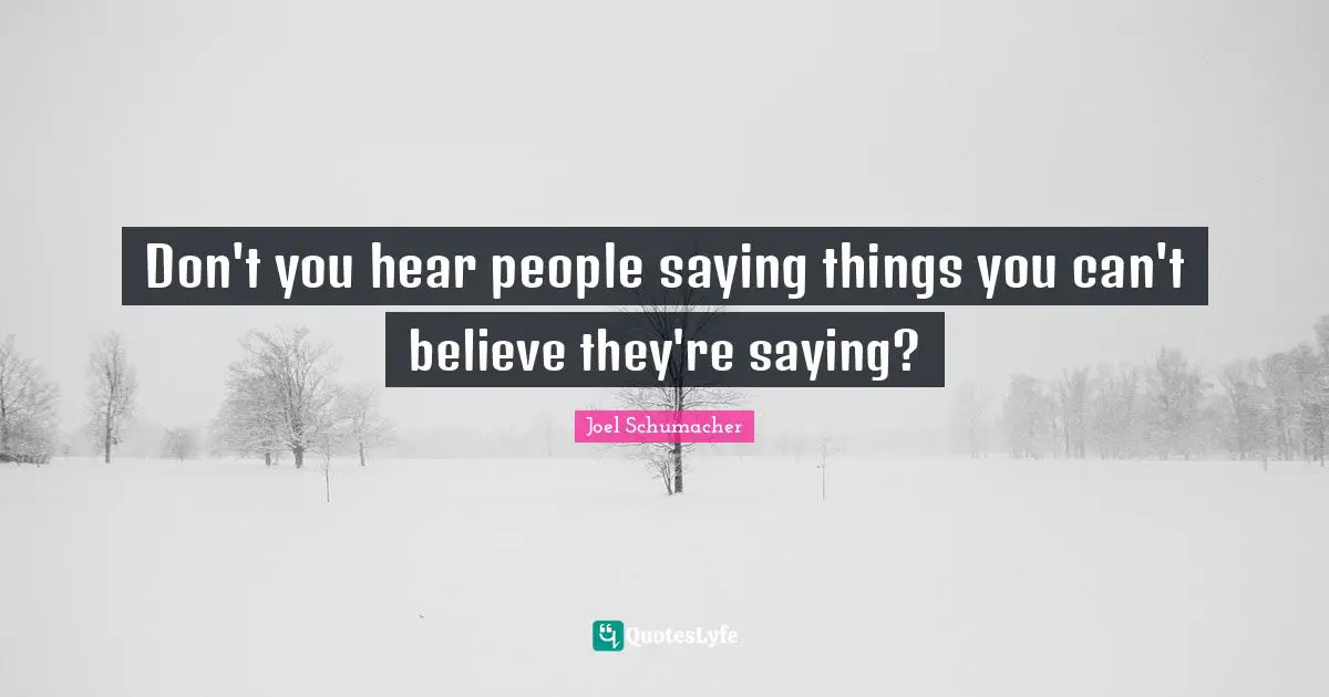 Don't you hear people saying things you can't believe they're saying?