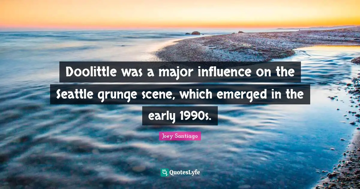 Grunge Quotes: "Doolittle was a major influence on the Seattle grunge scene, which emerged in the early 1990s."