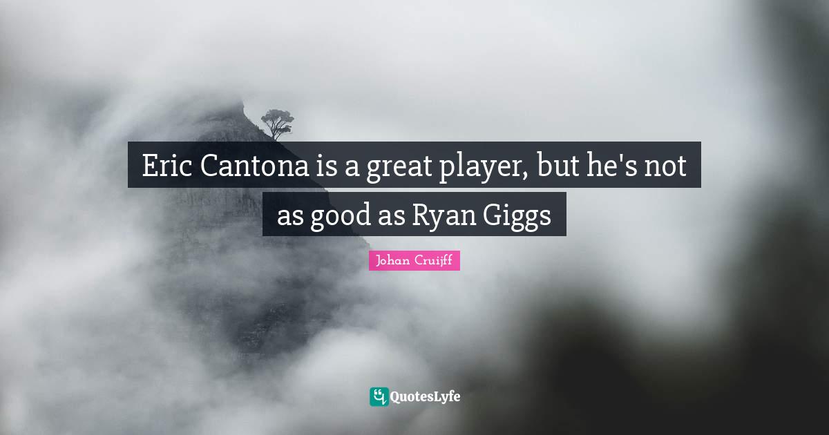 Johan Cruijff Quotes: "Eric Cantona is a great player, but he's not as good as Ryan Giggs"