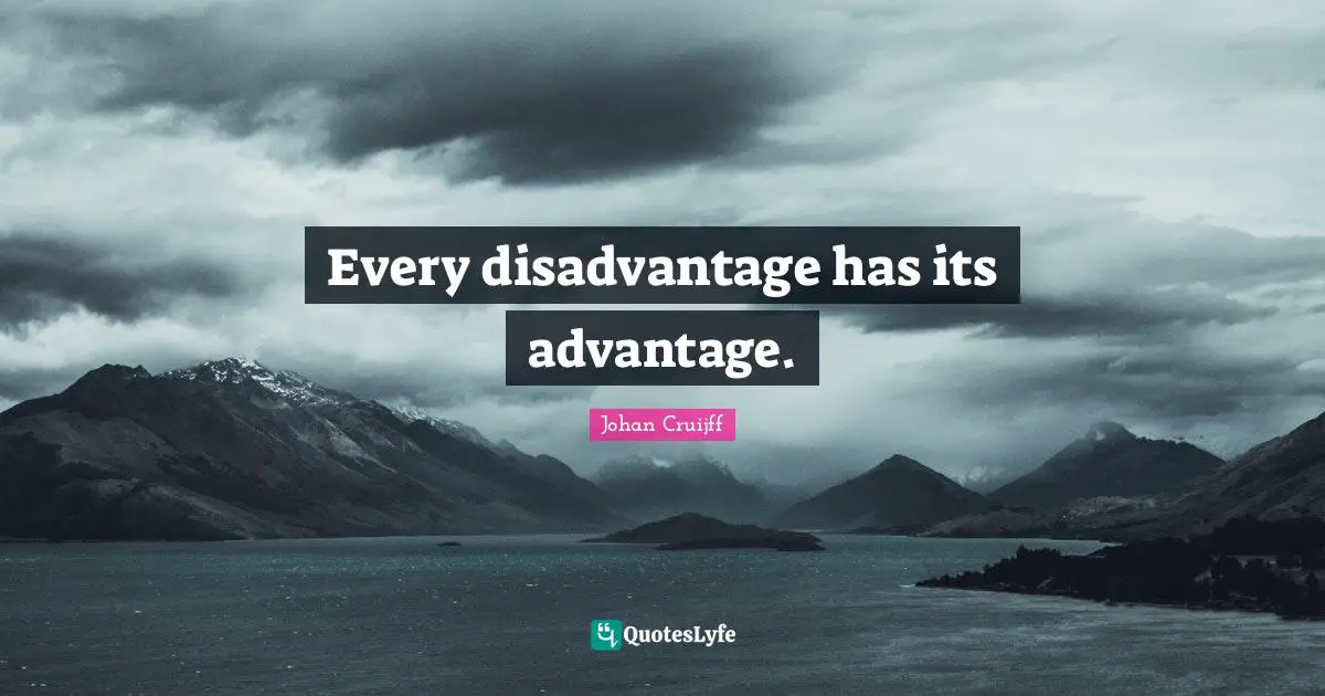 Every disadvantage has its advantage.