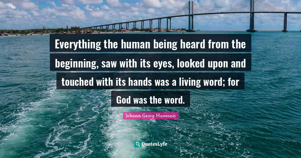 Everything the human being heard from the beginning, saw with its eyes, looked upon and touched with its hands was a living word; for God was the word.