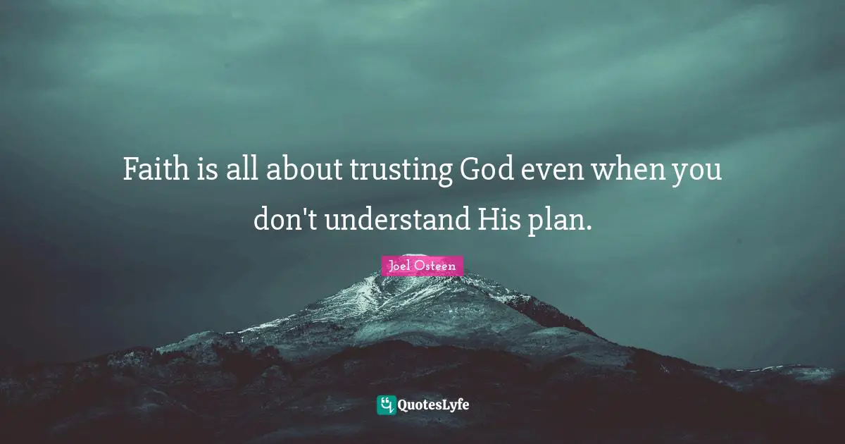 Faith is all about trusting God even when you don't understand His plan.