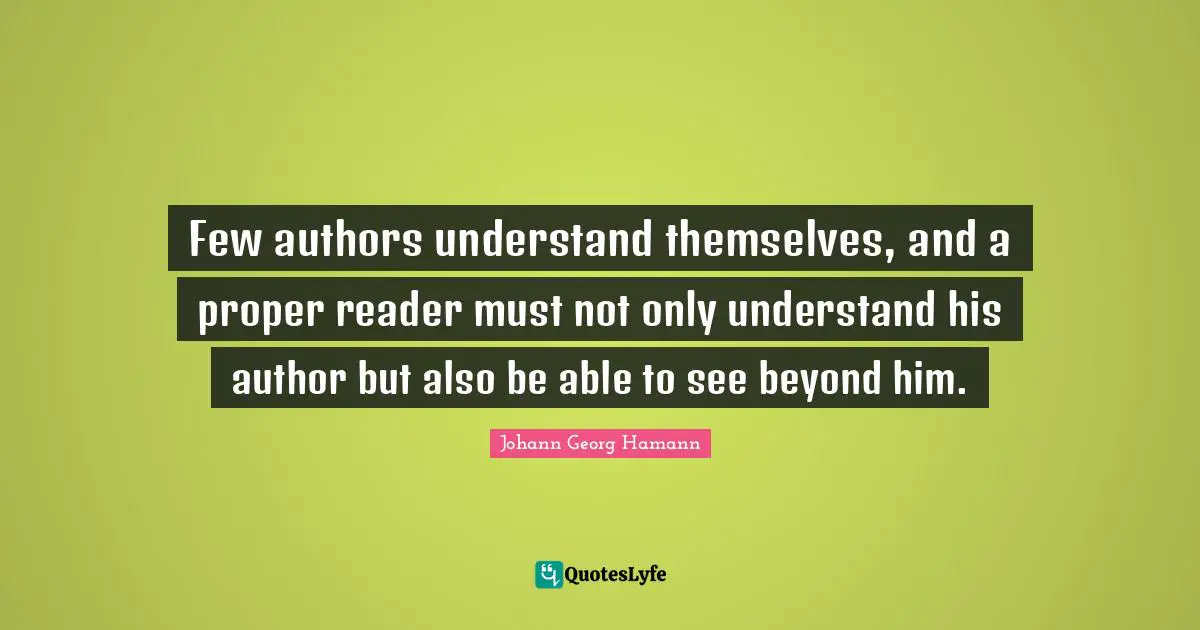 Few authors understand themselves, and a proper reader must not only understand his author but also be able to see beyond him.