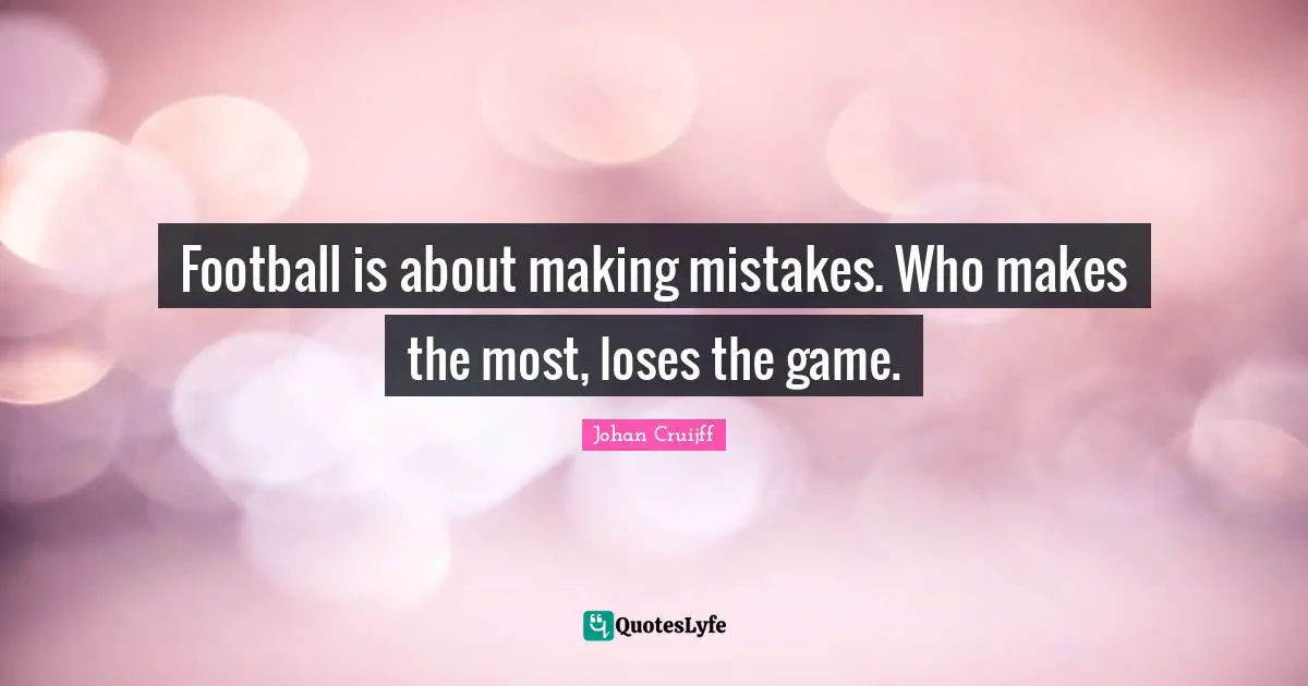Football is about making mistakes. Who makes the most, loses the game.
