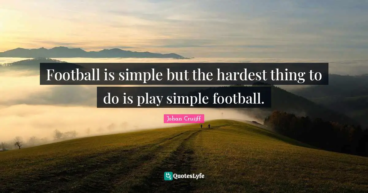 Johan Cruijff Quotes: "Football is simple but the hardest thing to do is play simple football."