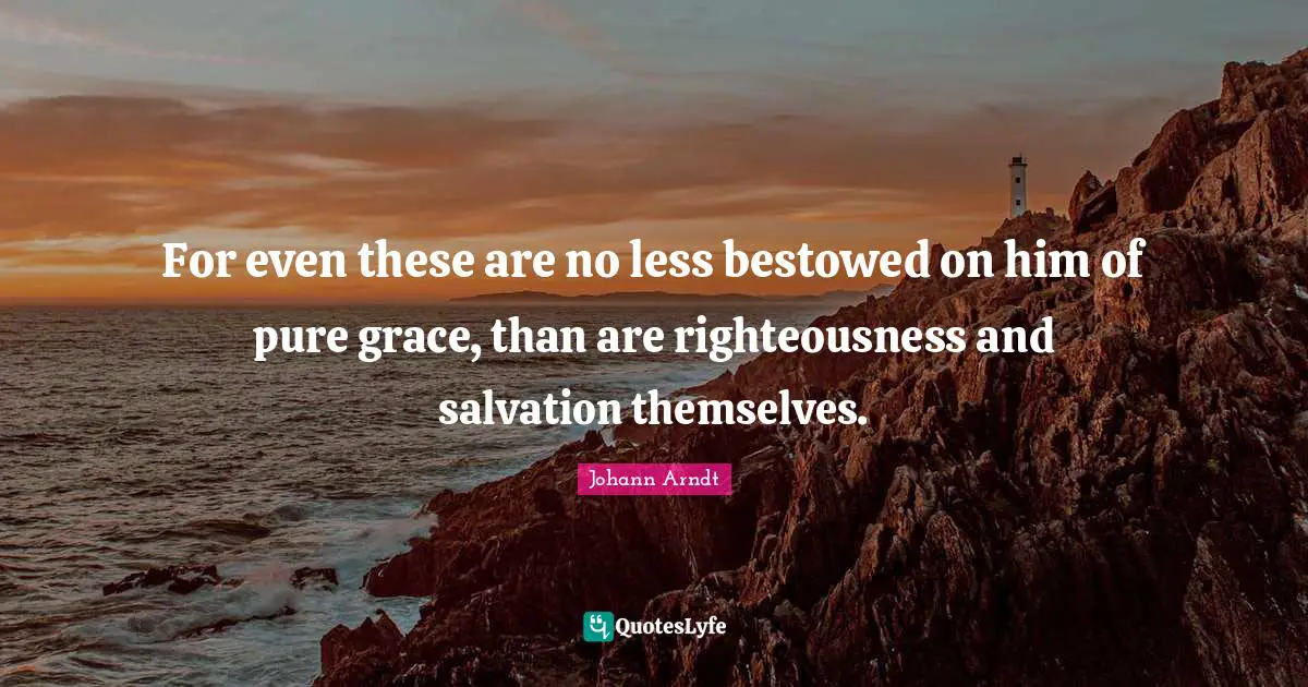 Righteousness Quotes: "For even these are no less bestowed on him of pure grace, than are righteousness and salvation themselves."