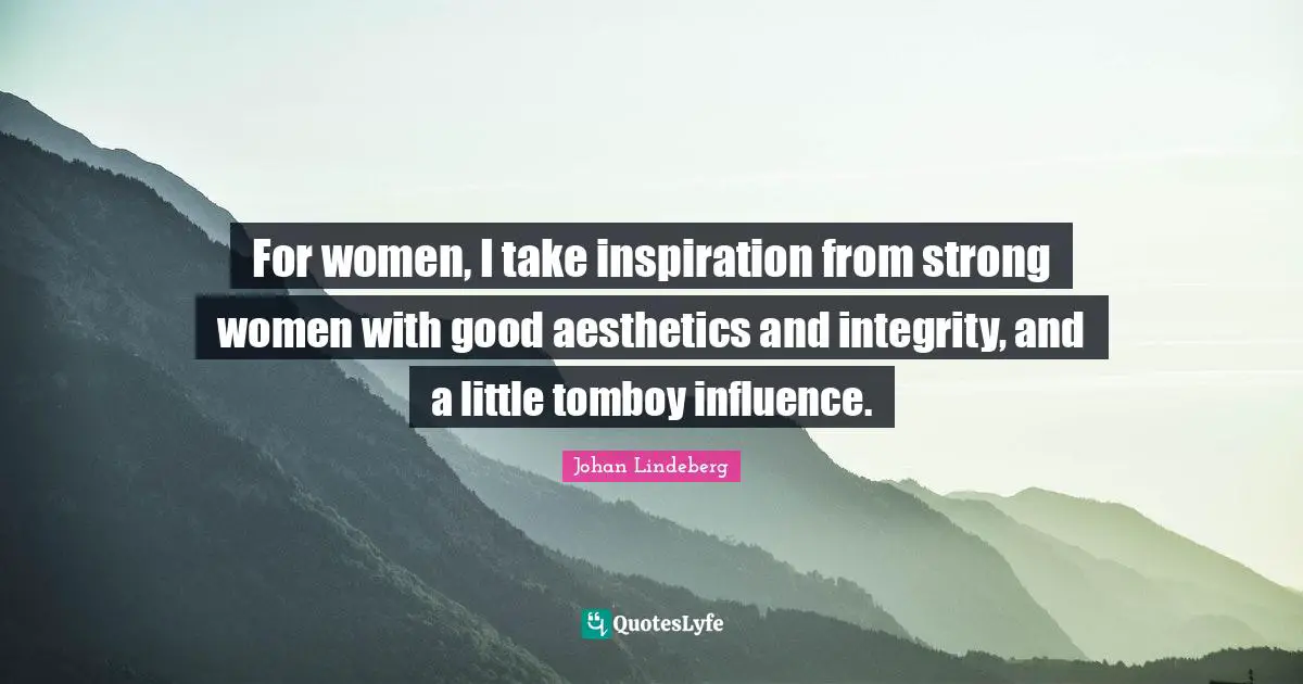 Aesthetics Quotes: "For women, I take inspiration from strong women with good aesthetics and integrity, and a little tomboy influence."