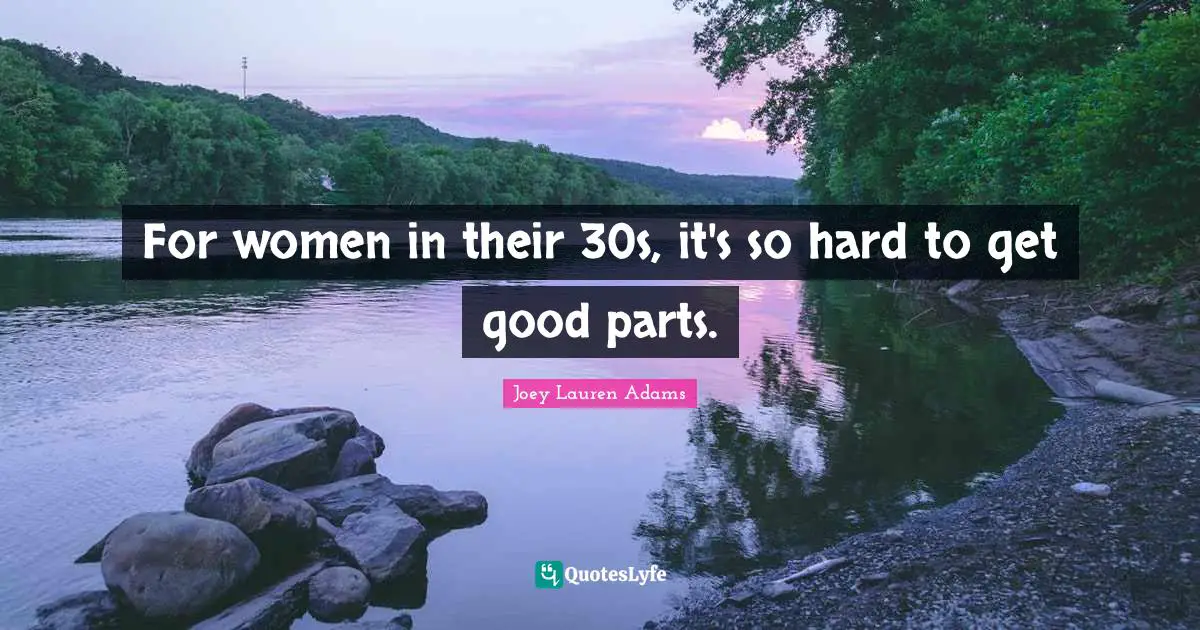 For women in their 30s, it's so hard to get good parts.
