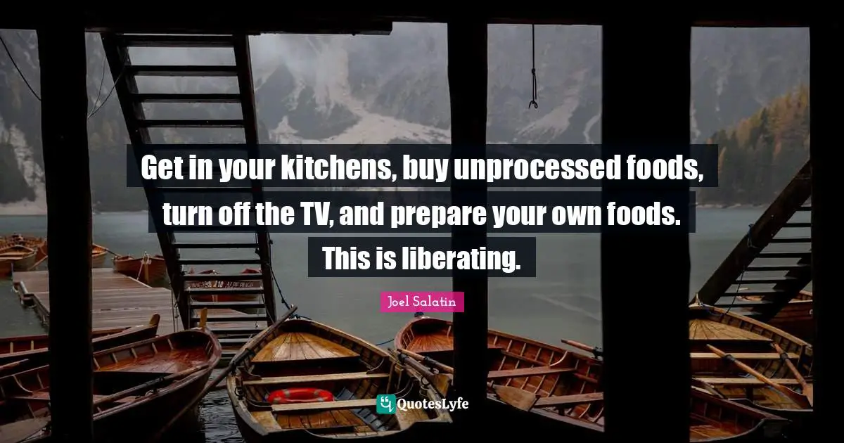 Tvs Quotes: "Get in your kitchens, buy unprocessed foods, turn off the TV, and prepare your own foods. This is liberating."