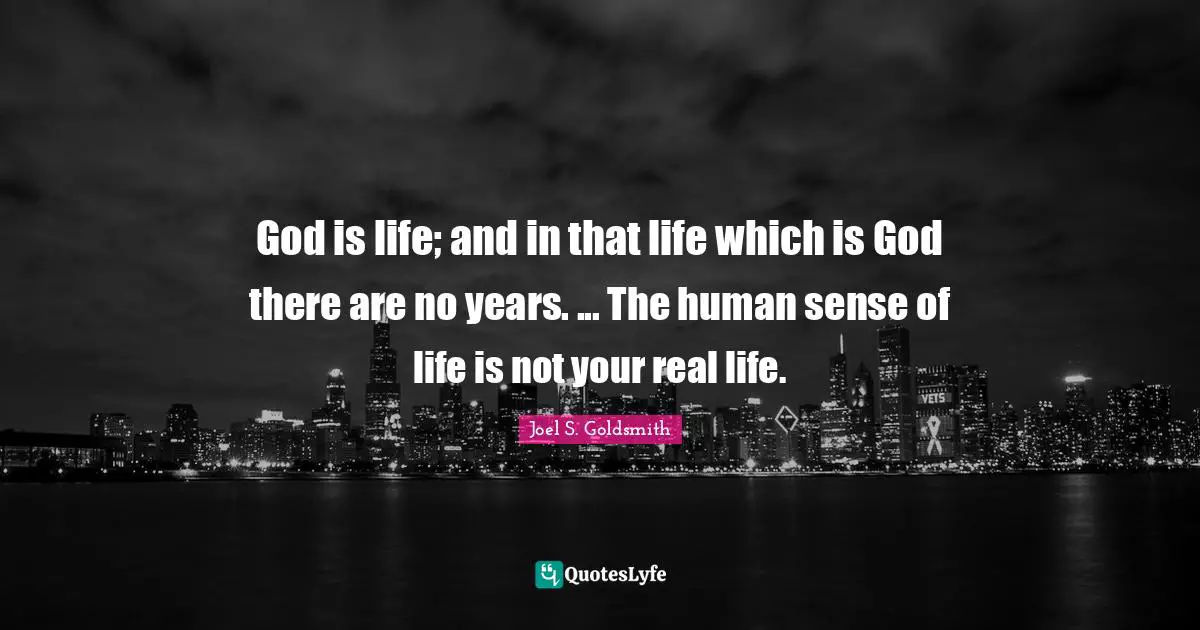God is life; and in that life which is God there are no years. ... The human sense of life is not your real life.