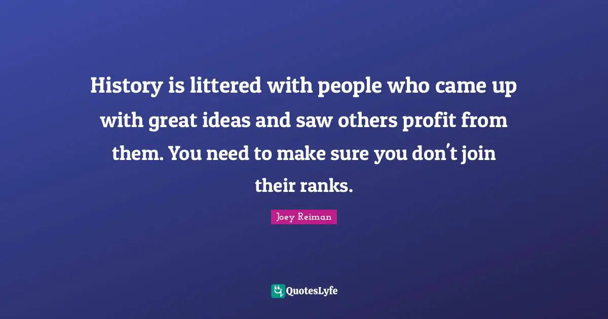 History is littered with people who came up with great ideas and saw others profit from them. You need to make sure you don't join their ranks.
