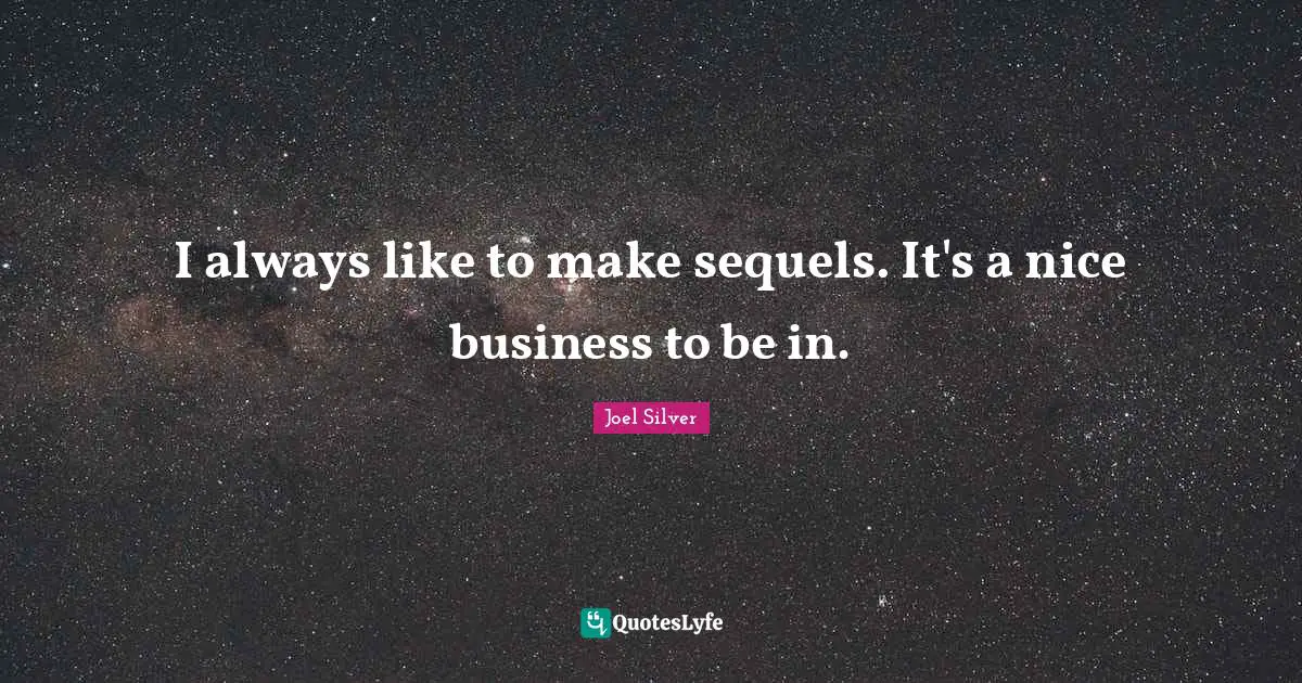 I always like to make sequels. It's a nice business to be in.