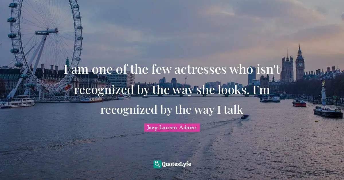 I am one of the few actresses who isn't recognized by the way she looks. I'm recognized by the way I talk
