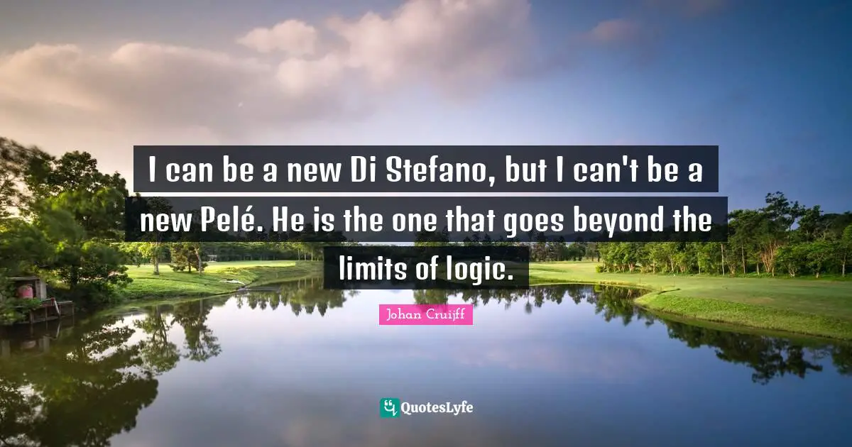 I can be a new Di Stefano, but I can't be a new Pelé. He is the one that goes beyond the limits of logic.