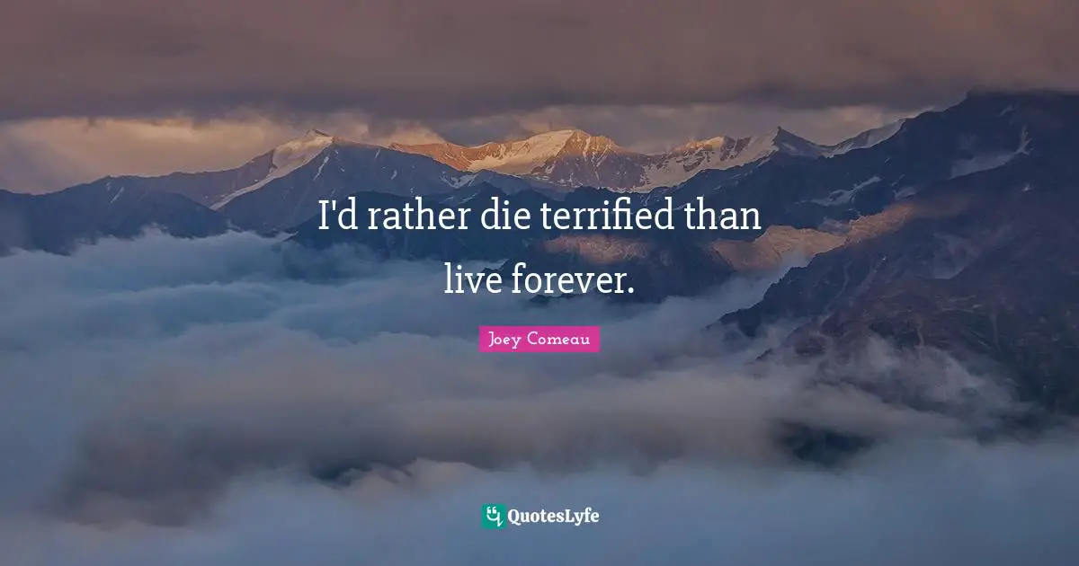 Terrified Quotes: "I'd rather die terrified than live forever."
