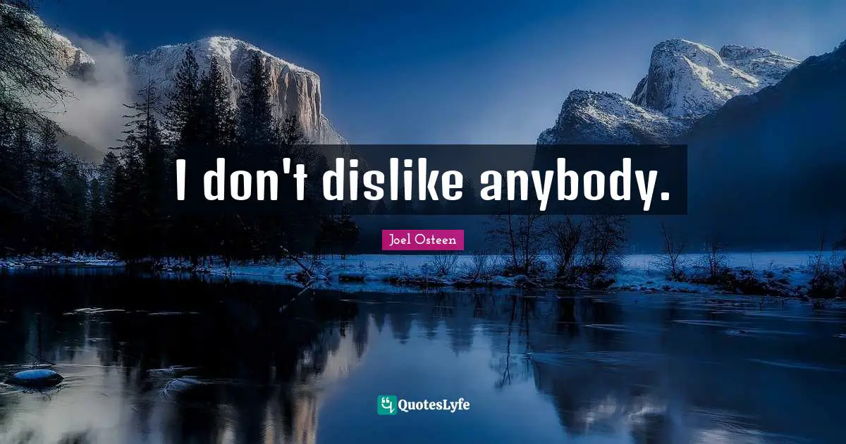 I don't dislike anybody.