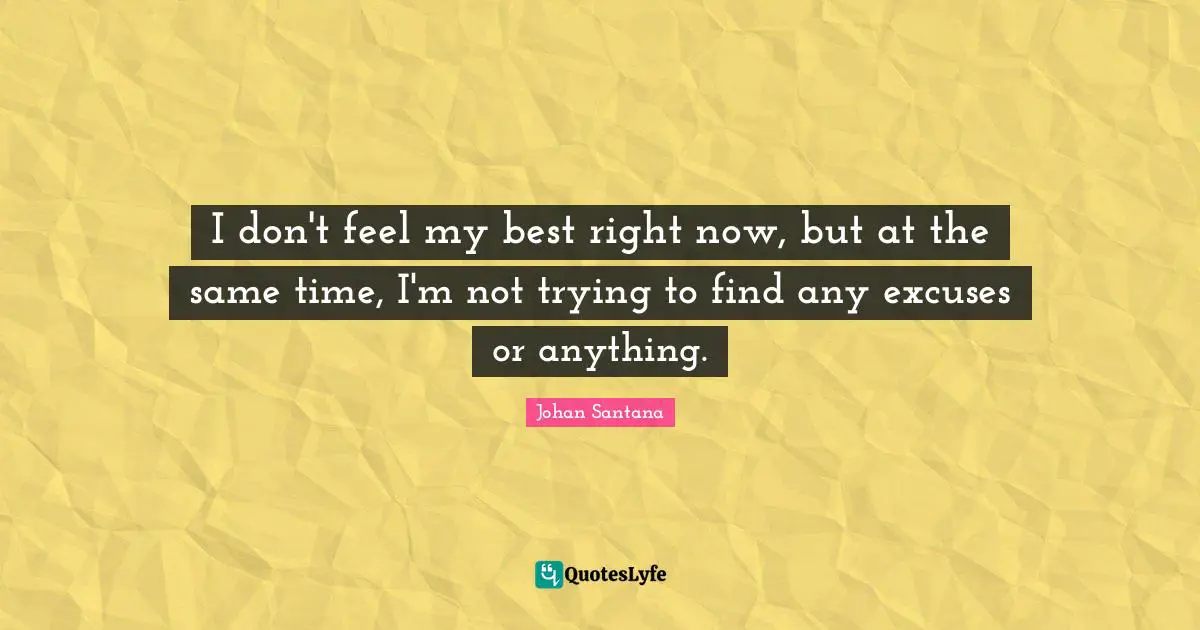 I don't feel my best right now, but at the same time, I'm not trying to find any excuses or anything.