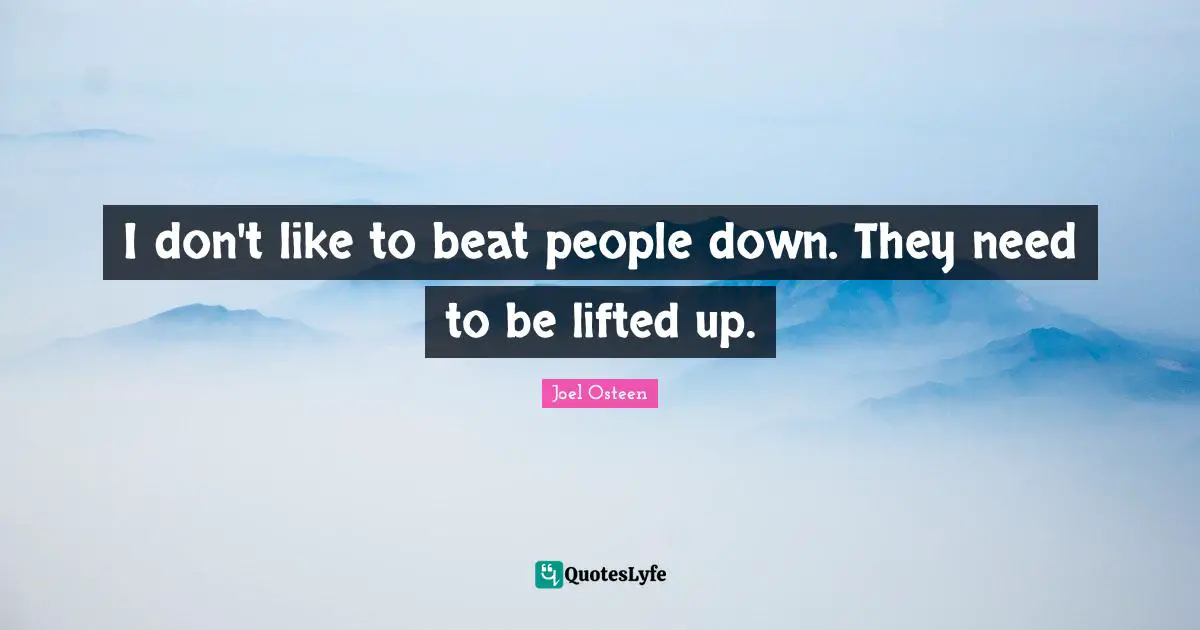 I don't like to beat people down. They need to be lifted up.