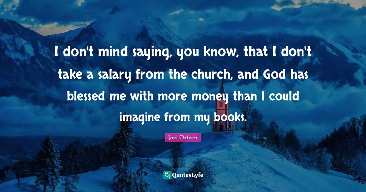 I don't mind saying, you know, that I don't take a salary from the church, and God has blessed me with more money than I could imagine from my books.