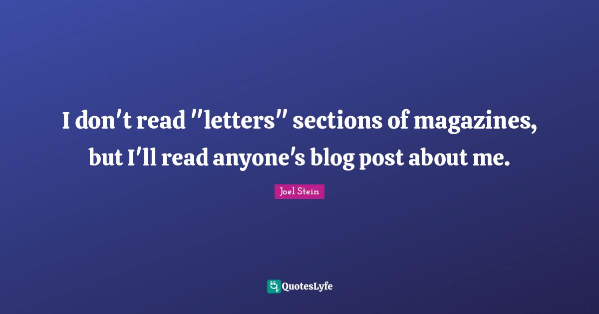 I don't read "letters" sections of magazines, but I'll read anyone's blog post about me.