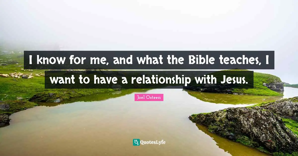 I know for me, and what the Bible teaches, I want to have a relationship with Jesus.