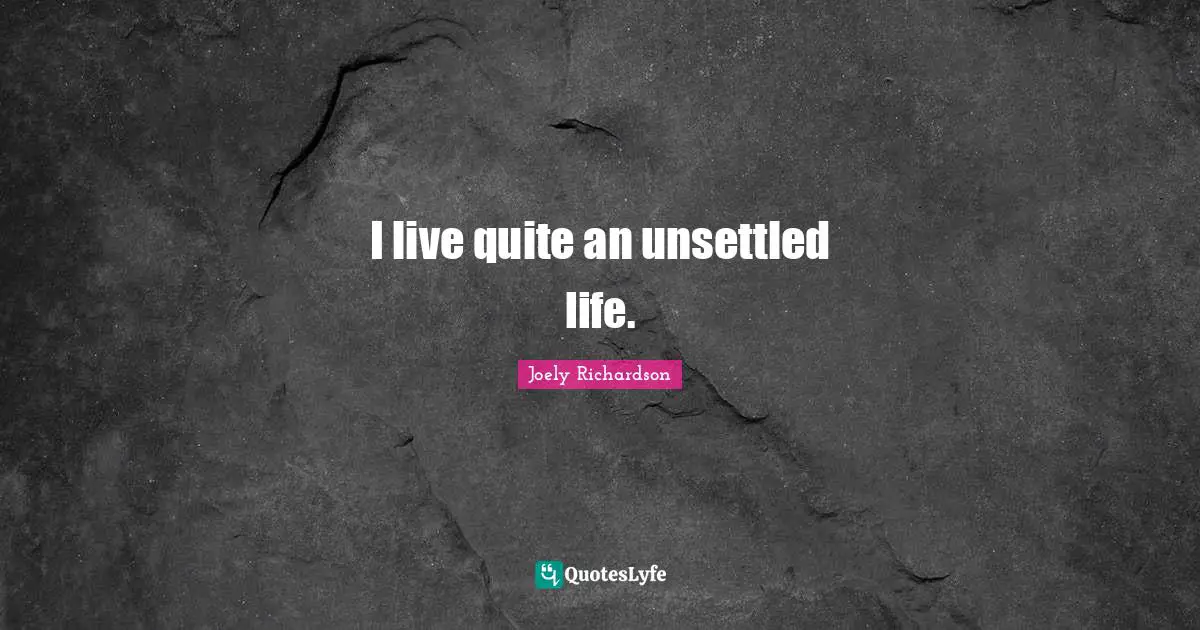 I live quite an unsettled life.