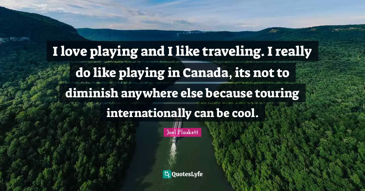 Diminish Quotes: "I love playing and I like traveling. I really do like playing in Canada, its not to diminish anywhere else because touring internationally can be cool."