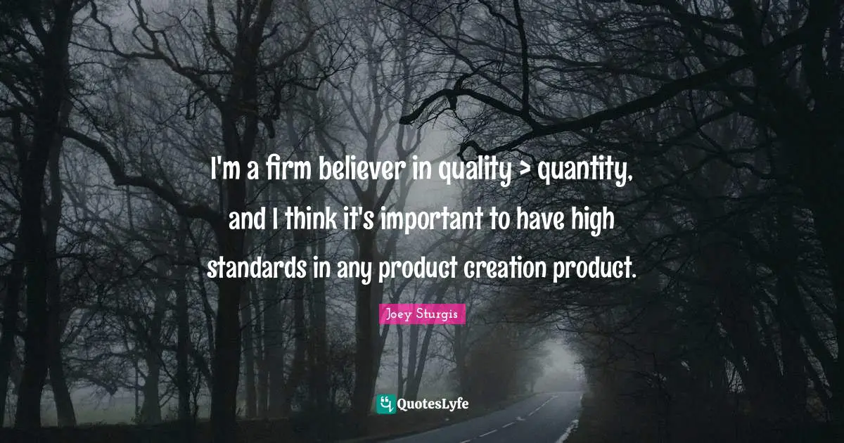 I'm a firm believer in quality > quantity, and I think it's important to have high standards in any product creation product.
