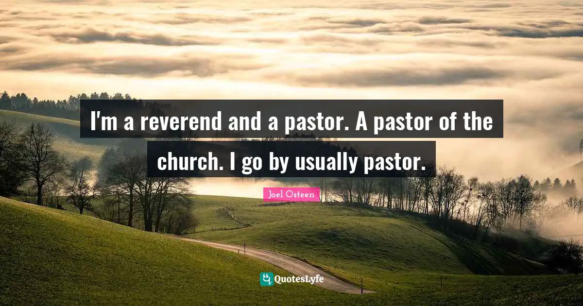 Pastor Quotes: "I'm a reverend and a pastor. A pastor of the church. I go by usually pastor."